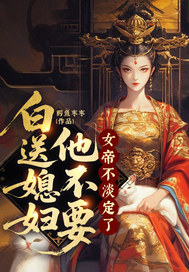 白送媳妇他不要,女帝不淡定了全文免费阅读