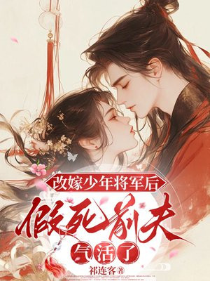 改嫁少年将军后,假死前夫气活了全文免费阅读