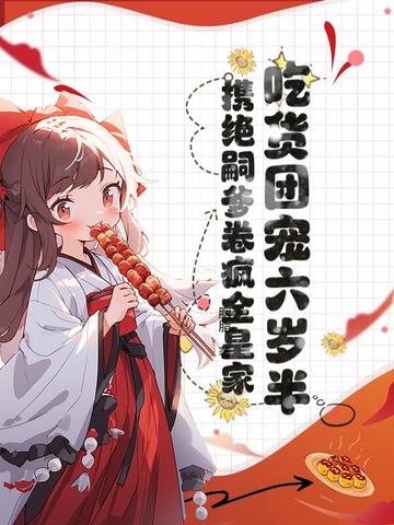 吃货团宠六岁半,携绝嗣爹卷疯全皇家!全文免费阅读