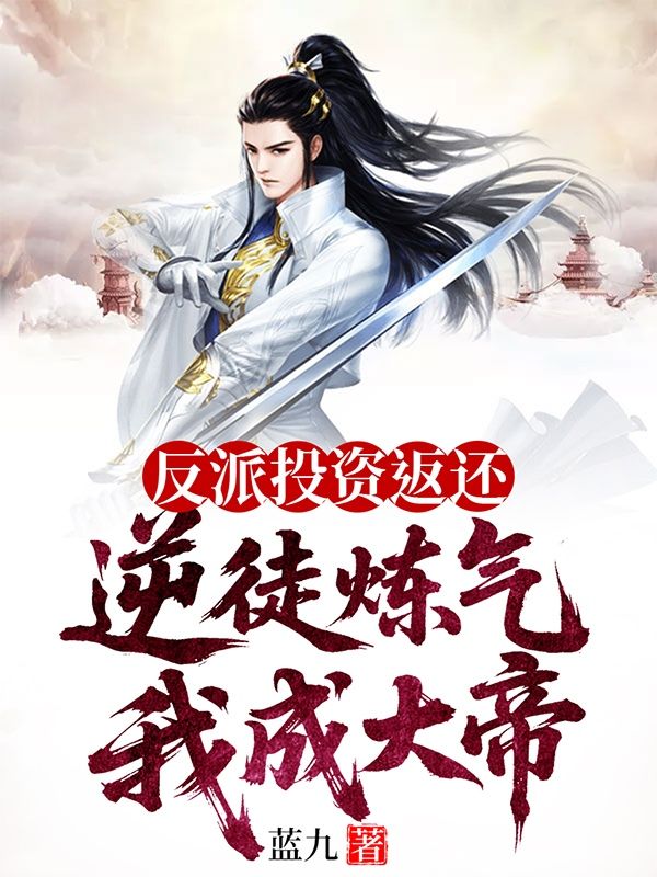 反派投资返还,逆徒炼气我成大帝全文免费阅读